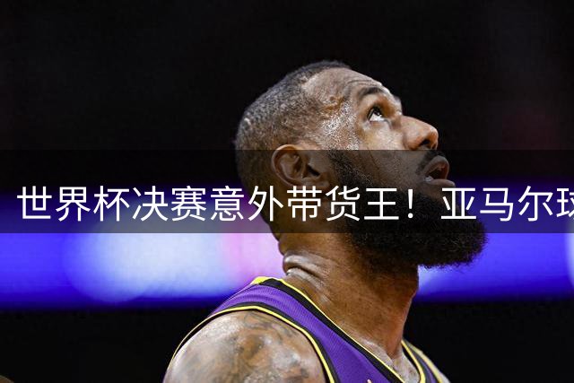 世界杯决赛意外带货王！亚马尔球衣下德国潮牌内裤遭疯抢