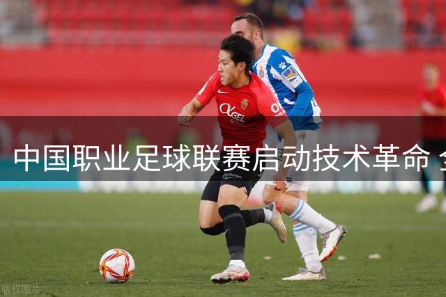 中国职业足球联赛启动技术革命 全面接轨世界杯转播标准