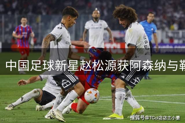中国足球新星赵松源获阿森纳与勒沃库森双重关注