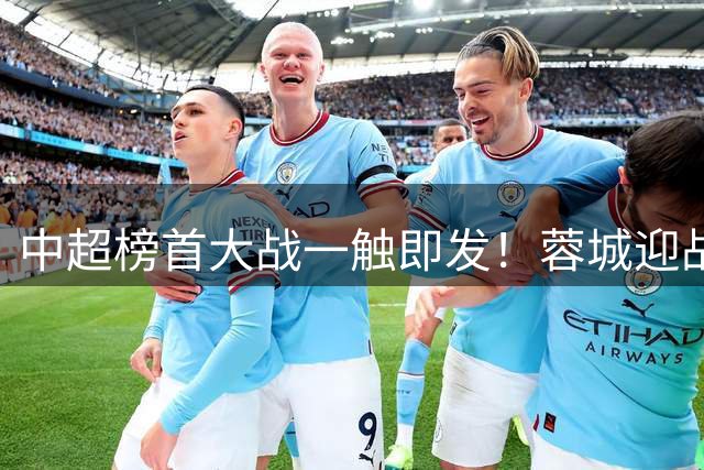 中超榜首大战一触即发！蓉城迎战国安首发预测：巴西三叉戟领衔