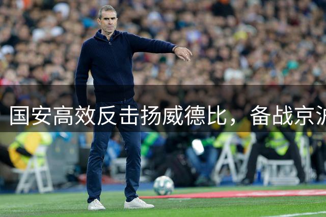 国安高效反击扬威德比，备战京沪决战
