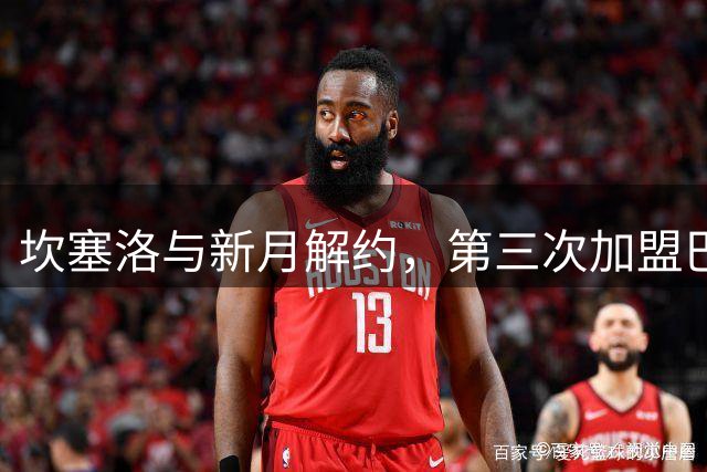 坎塞洛与新月解约，第三次加盟巴萨在即