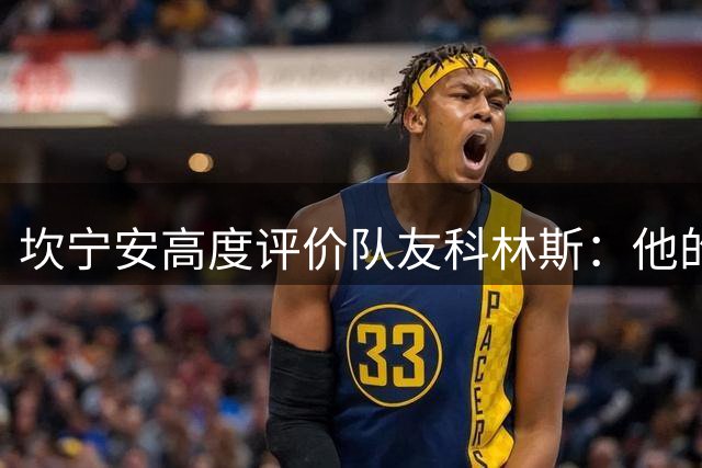 坎宁安高度评价队友科林斯：他的价值远超单一技能