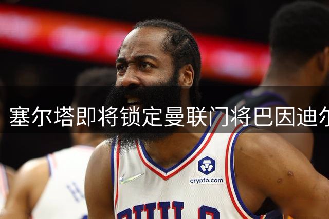 塞尔塔即将锁定曼联门将巴因迪尔 转会市场动作频频