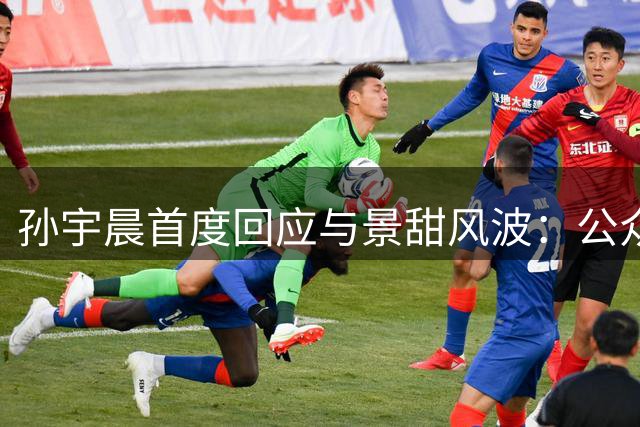 孙宇晨首度回应与景甜风波：公众事件应坦然面对