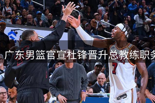 广东男篮官宣杜锋晋升总教练职务