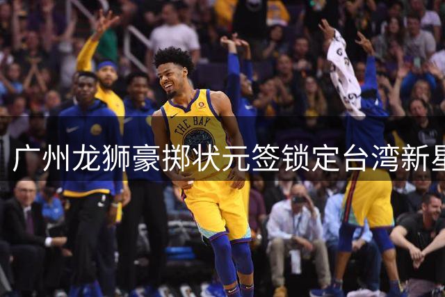广州龙狮豪掷状元签锁定台湾新星 宋昕澔能否复制陈盈骏传奇？