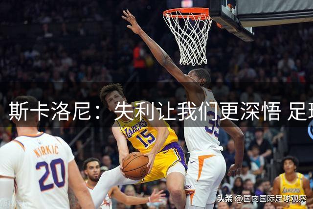 斯卡洛尼：失利让我们更深悟 足球精神重于锦标