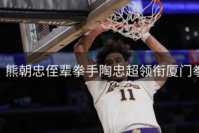 熊朝忠侄辈拳手陶忠超领衔厦门拳王争霸赛