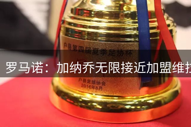 罗马诺：加纳乔无限接近加盟维拉，后者的买断条件比罗马容易实现