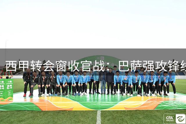 西甲转会窗收官战：巴萨强攻锋线 皇马中场隐忧待解