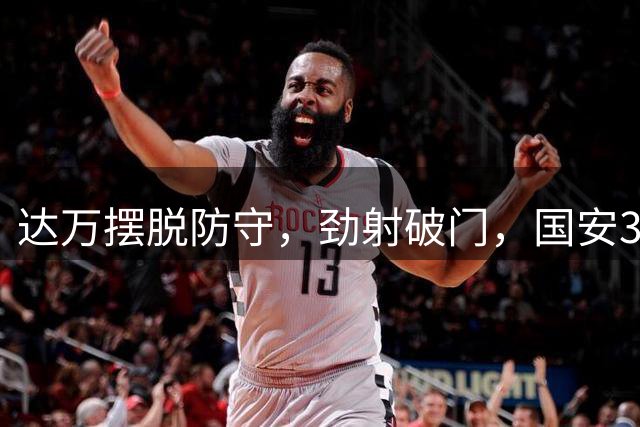 达万摆脱防守，劲射破门，国安3-0新鹏城