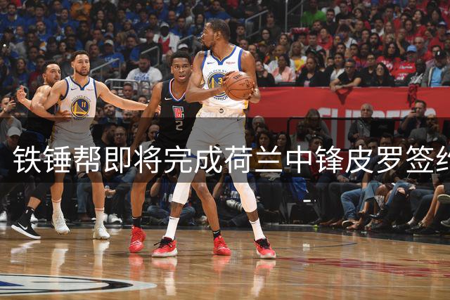 铁锤帮即将完成荷兰中锋皮罗签约