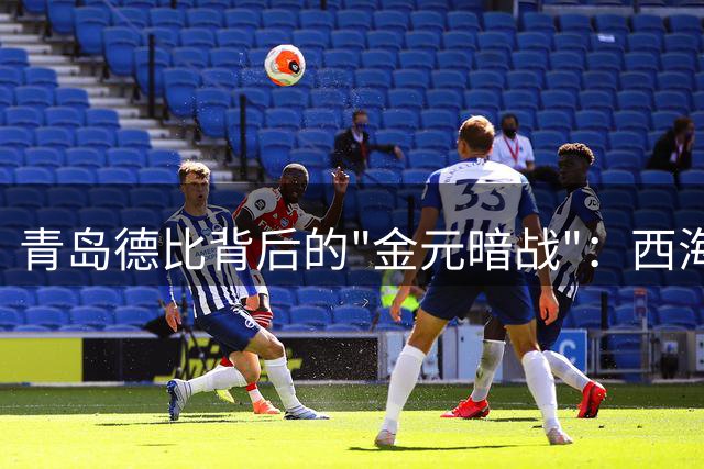 青岛德比背后的"金元暗战"：西海岸冲亚冠 海牛陷保级泥潭