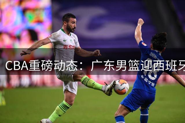 CBA重磅动态：广东男篮迎西班牙名帅辅佐 新疆管理层大换血 方硕转投宁波